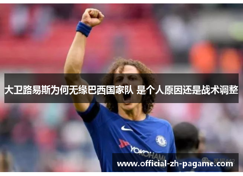 大卫路易斯为何无缘巴西国家队 是个人原因还是战术调整