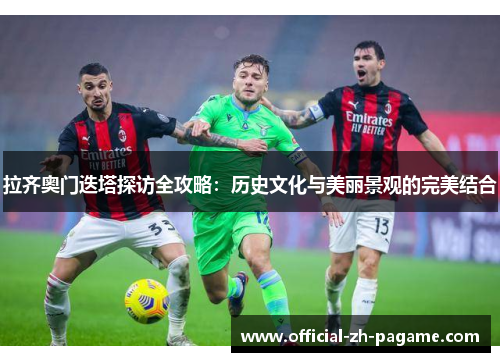 拉齐奥门迭塔探访全攻略：历史文化与美丽景观的完美结合