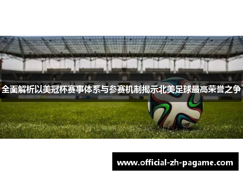 全面解析以美冠杯赛事体系与参赛机制揭示北美足球最高荣誉之争 全面解析以美冠杯赛事体系与参赛机制揭示北美足球最高荣誉之争