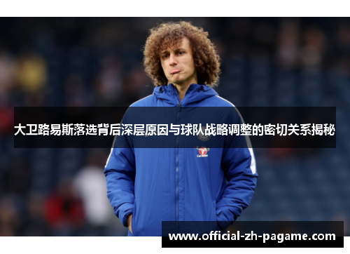 大卫路易斯落选背后深层原因与球队战略调整的密切关系揭秘
