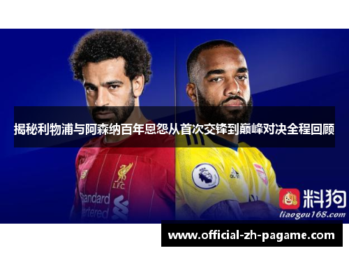 揭秘利物浦与阿森纳百年恩怨从首次交锋到巅峰对决全程回顾