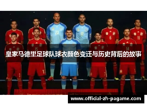 皇家马德里足球队球衣颜色变迁与历史背后的故事 皇家马德里足球队球衣颜色变迁与历史背后的故事