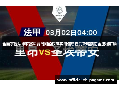 全面掌握法甲联赛决赛时间的权威实用信息查询攻略指南全流程解读