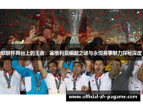 欧联杯舞台上的王者：塞维利亚崛起之谜与永恒赛事魅力探秘深度
