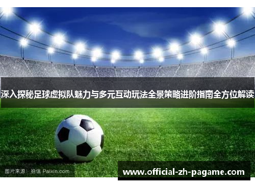 深入探秘足球虚拟队魅力与多元互动玩法全景策略进阶指南全方位解读