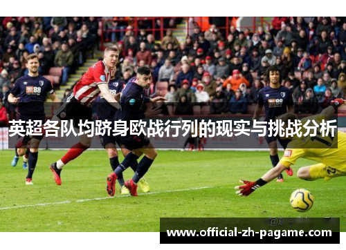 英超各队均跻身欧战行列的现实与挑战分析 英超各队均跻身欧战行列的现实与挑战分析