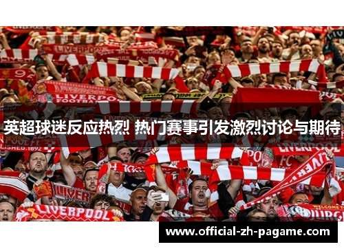 英超球迷反应热烈 热门赛事引发激烈讨论与期待 英超球迷反应热烈 热门赛事引发激烈讨论与期待