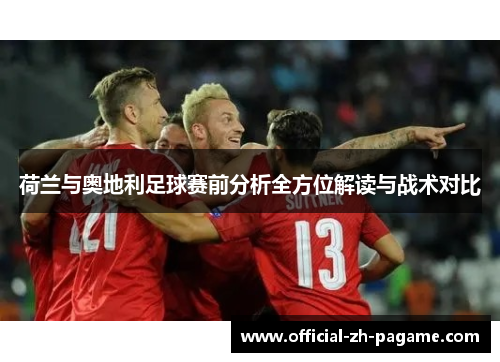 荷兰与奥地利足球赛前分析全方位解读与战术对比 荷兰与奥地利足球赛前分析全方位解读与战术对比