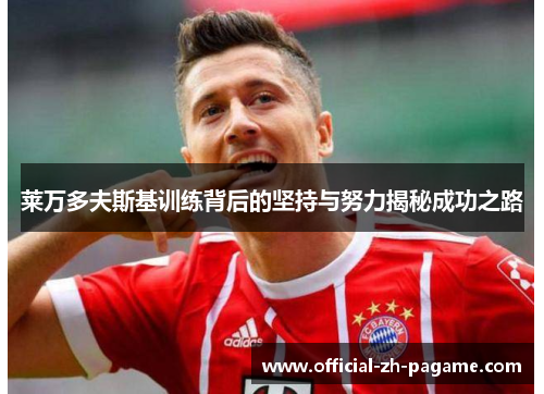 莱万多夫斯基训练背后的坚持与努力揭秘成功之路