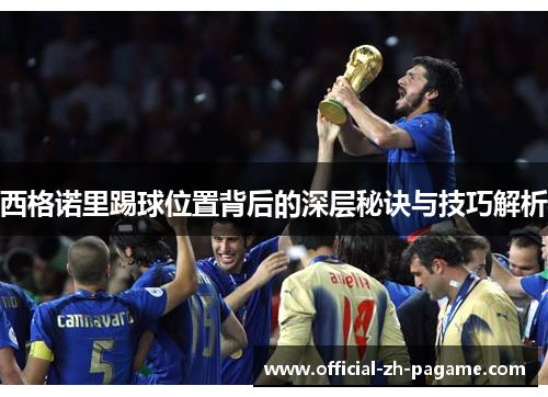 西格诺里踢球位置背后的深层秘诀与技巧解析