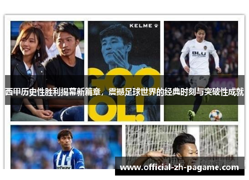 西甲历史性胜利揭幕新篇章，震撼足球世界的经典时刻与突破性成就