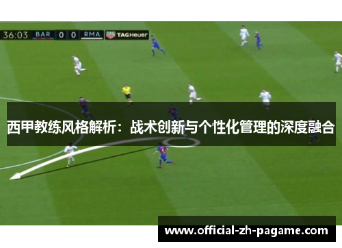 西甲教练风格解析：战术创新与个性化管理的深度融合