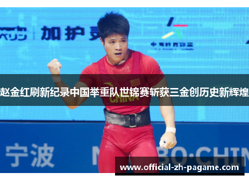 赵金红刷新纪录中国举重队世锦赛斩获三金创历史新辉煌