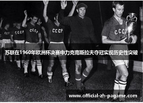 苏联在1960年欧洲杯决赛中力克南斯拉夫夺冠实现历史性突破