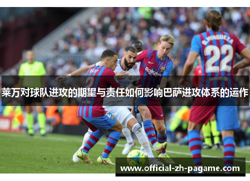 莱万对球队进攻的期望与责任如何影响巴萨进攻体系的运作 莱万对球队进攻的期望与责任如何影响巴萨进攻体系的运作