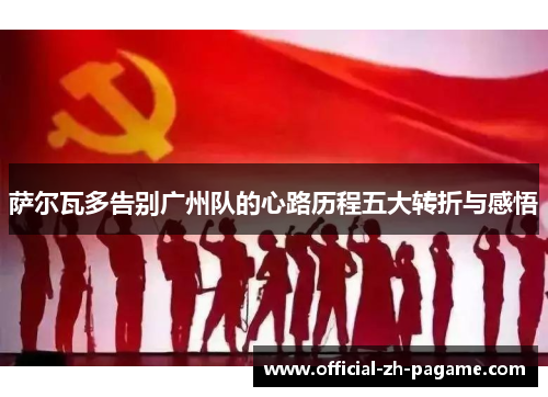 萨尔瓦多告别广州队的心路历程五大转折与感悟