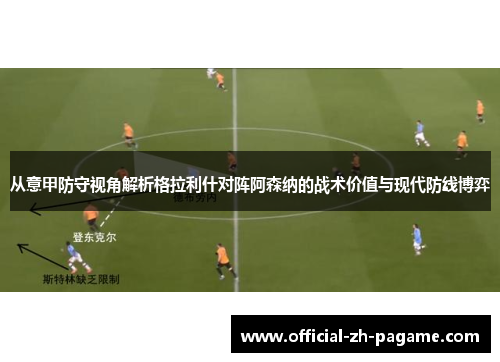 从意甲防守视角解析格拉利什对阵阿森纳的战术价值与现代防线博弈