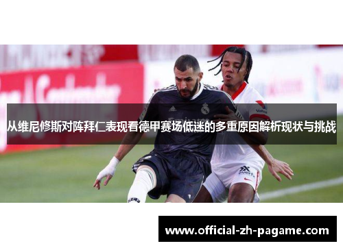 从维尼修斯对阵拜仁表现看德甲赛场低迷的多重原因解析现状与挑战