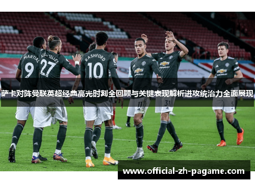 萨卡对阵曼联英超经典高光时刻全回顾与关键表现解析进攻统治力全面展现