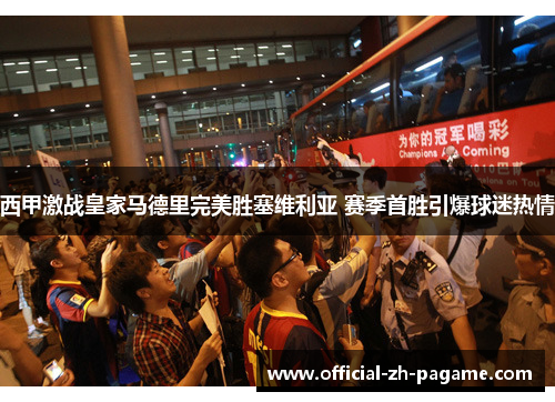 西甲激战皇家马德里完美胜塞维利亚 赛季首胜引爆球迷热情 西甲激战皇家马德里完美胜塞维利亚 赛季首胜引爆球迷热情