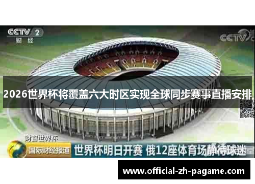 2026世界杯将覆盖六大时区实现全球同步赛事直播安排 2026世界杯将覆盖六大时区实现全球同步赛事直播安排