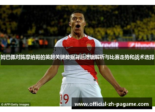 姆巴佩对阵摩纳哥的英超关键数据背后逻辑解析与比赛走势和战术选择 姆巴佩对阵摩纳哥的英超关键数据背后逻辑解析与比赛走势和战术选择