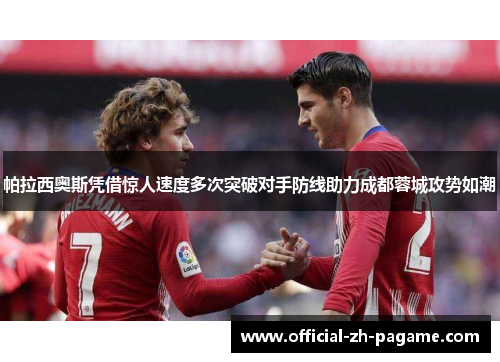帕拉西奥斯凭借惊人速度多次突破对手防线助力成都蓉城攻势如潮 帕拉西奥斯凭借惊人速度多次突破对手防线助力成都蓉城攻势如潮