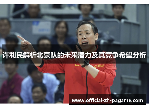 许利民解析北京队的未来潜力及其竞争希望分析 许利民解析北京队的未来潜力及其竞争希望分析