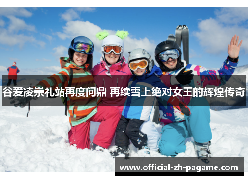 谷爱凌崇礼站再度问鼎 再续雪上绝对女王的辉煌传奇 谷爱凌崇礼站再度问鼎 再续雪上绝对女王的辉煌传奇