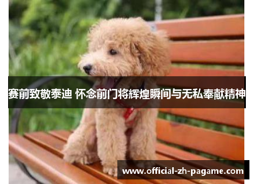 赛前致敬泰迪 怀念前门将辉煌瞬间与无私奉献精神 赛前致敬泰迪 怀念前门将辉煌瞬间与无私奉献精神