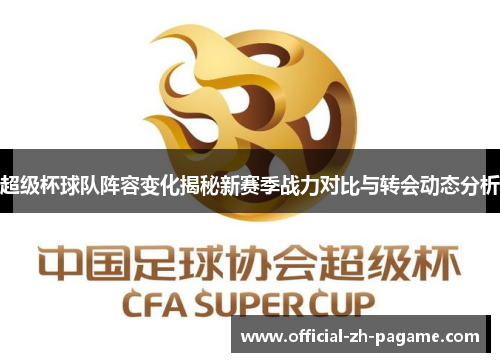 超级杯球队阵容变化揭秘新赛季战力对比与转会动态分析 超级杯球队阵容变化揭秘新赛季战力对比与转会动态分析