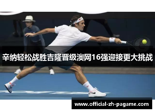 辛纳轻松战胜吉隆晋级澳网16强迎接更大挑战 辛纳轻松战胜吉隆晋级澳网16强迎接更大挑战