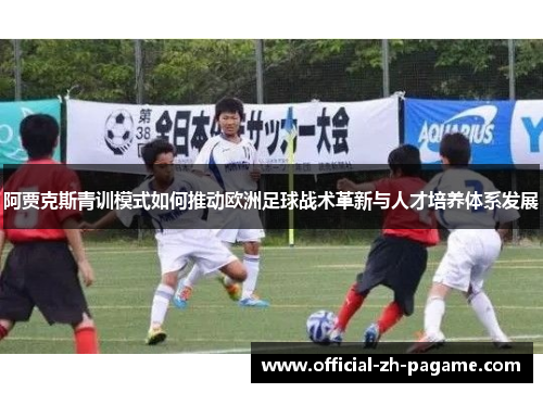 阿贾克斯青训模式如何推动欧洲足球战术革新与人才培养体系发展