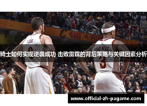 骑士如何实现逆袭成功 击败雷霆的背后策略与关键因素分析 骑士如何实现逆袭成功 击败雷霆的背后策略与关键因素分析